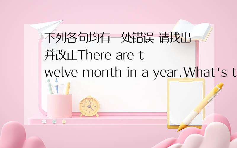 下列各句均有一处错误 请找出并改正There are twelve month in a year.What's the date of his birthday?Mrs Brown's son is eight year old.Look!The three room is our classromm.--How is the girl?--She's five.