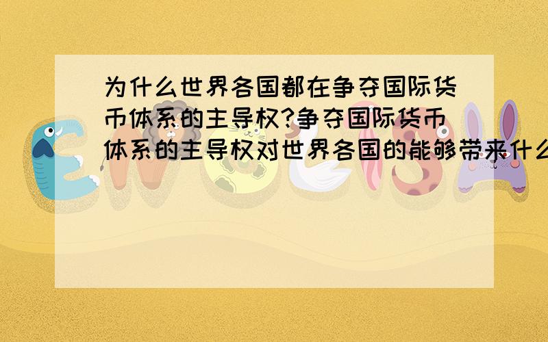 为什么世界各国都在争夺国际货币体系的主导权?争夺国际货币体系的主导权对世界各国的能够带来什么样的好