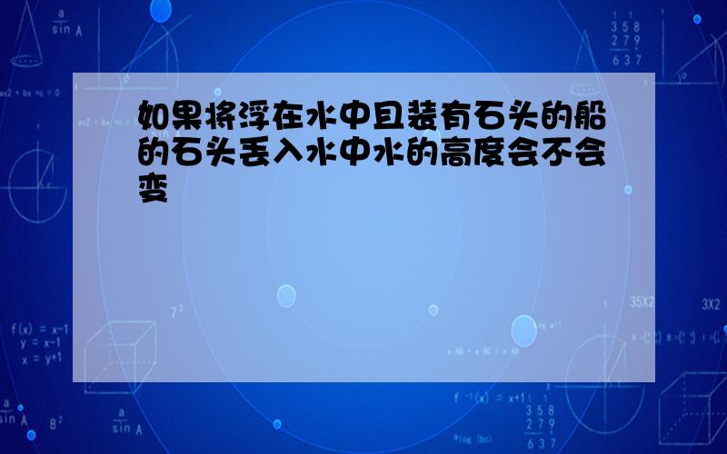 如果将浮在水中且装有石头的船的石头丢入水中水的高度会不会变