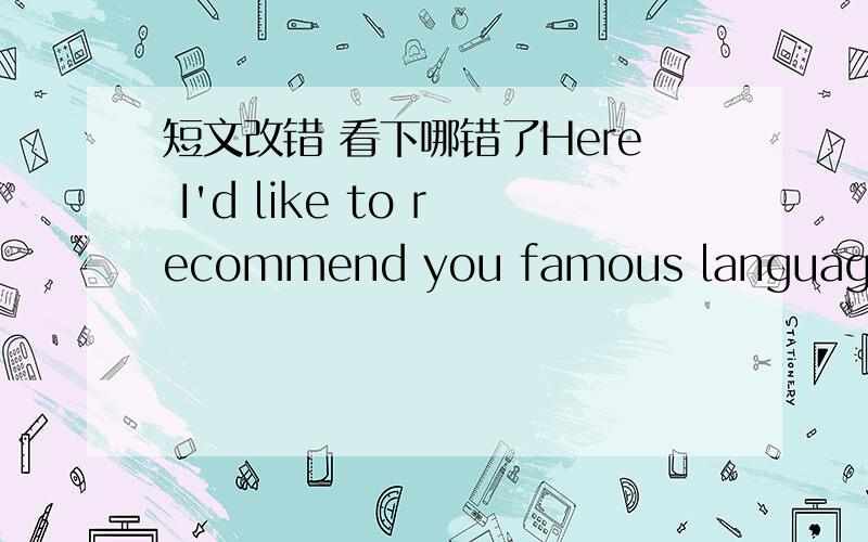 短文改错 看下哪错了Here I'd like to recommend you famous language school-Elite Language School.有两处错