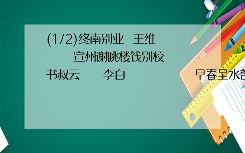 (1/2)终南别业  王维       宣州谢眺楼饯别校书叔云     李白               早春呈水部张十八员外    ...(1/2)终南别业  王维       宣州谢眺楼饯别校书叔云     李白               早春呈水部张十八员外