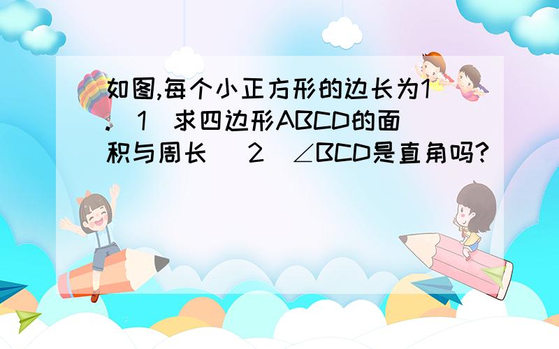 如图,每个小正方形的边长为1.（1）求四边形ABCD的面积与周长 （2）∠BCD是直角吗?