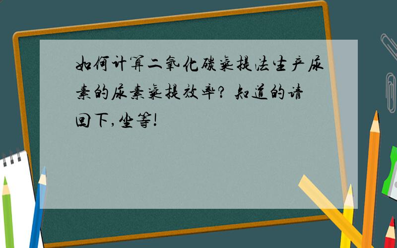 如何计算二氧化碳气提法生产尿素的尿素气提效率? 知道的请回下,坐等!