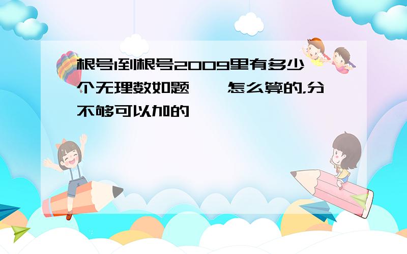 根号1到根号2009里有多少个无理数如题……怎么算的，分不够可以加的