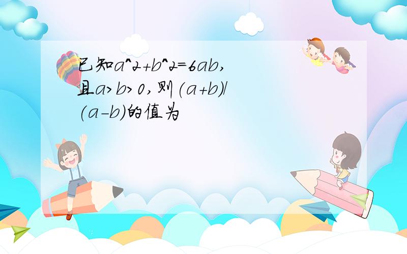 已知a^2+b^2=6ab,且a>b>0,则(a+b)/(a-b)的值为