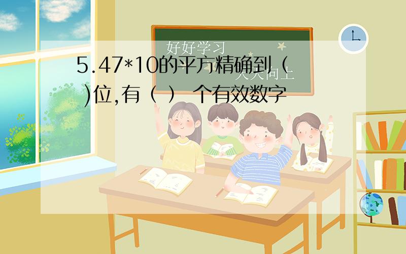 5.47*10的平方精确到（ )位,有（ ） 个有效数字