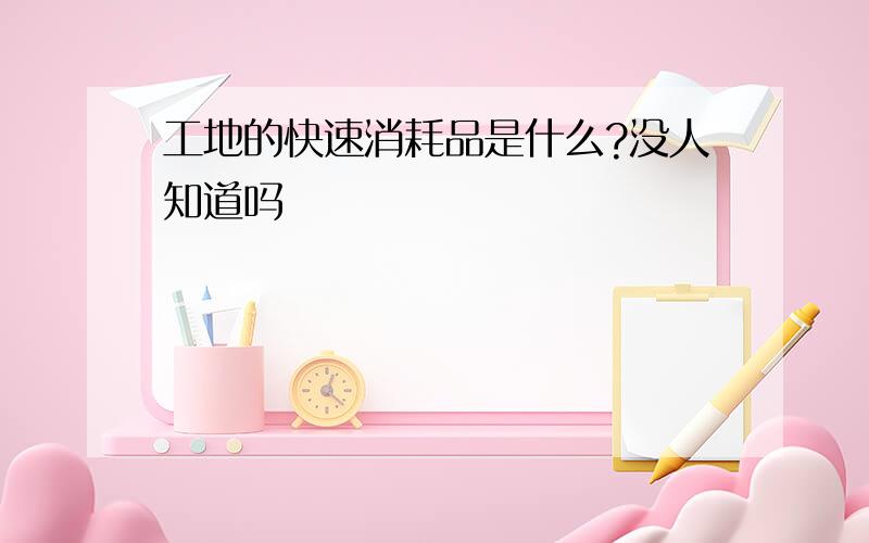 工地的快速消耗品是什么?没人知道吗