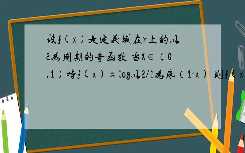 设f(x)是定义域在r上的以2为周期的奇函数 当X∈（0,1）时f(x)=log以2/1为底（1-x) 则f(x)在区间（1  2）上   增还是减  大于零还是小于零   用数形结合来做  有图