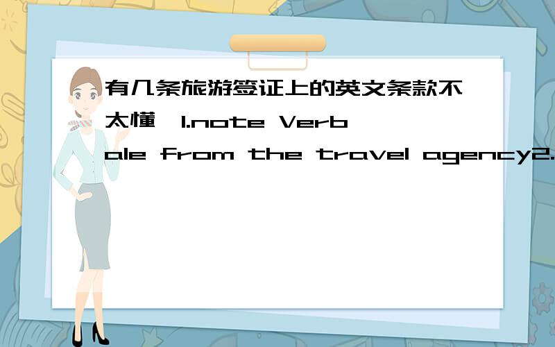 有几条旅游签证上的英文条款不太懂,1.note Verbale from the travel agency2.Invitation letter from Inviter and the Inviter's business license(copy form)3.Return tickets itinerary4.Children under 16 shall apply visa with parent and provide