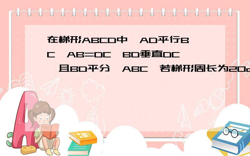 在梯形ABCD中,AD平行BC,AB=DC,BD垂直DC,且BD平分∠ABC,若梯形周长为20cm,求此梯形的中位线的长 急