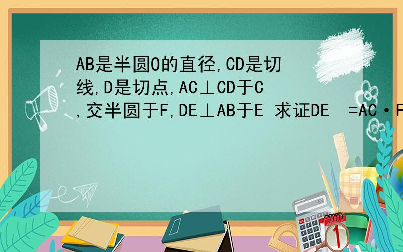 AB是半圆O的直径,CD是切线,D是切点,AC⊥CD于C,交半圆于F,DE⊥AB于E 求证DE²=AC·FC