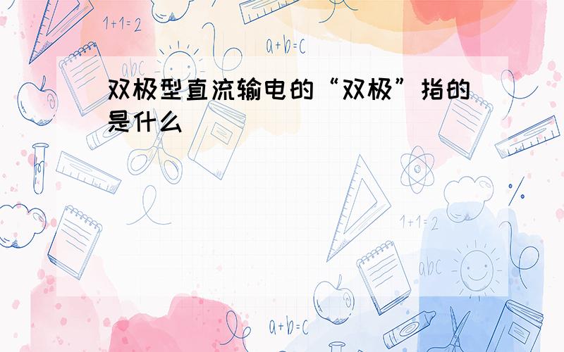 双极型直流输电的“双极”指的是什么