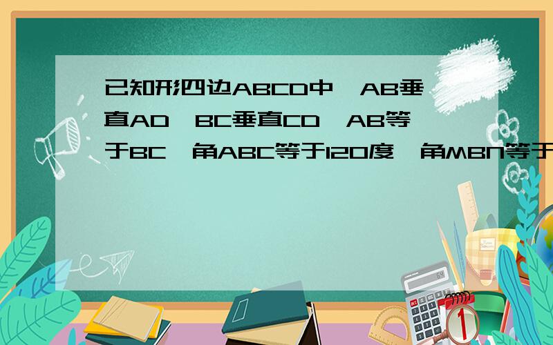 已知形四边ABCD中,AB垂直AD,BC垂直CD,AB等于BC,角ABC等于120度,角MBN等于60度,角M