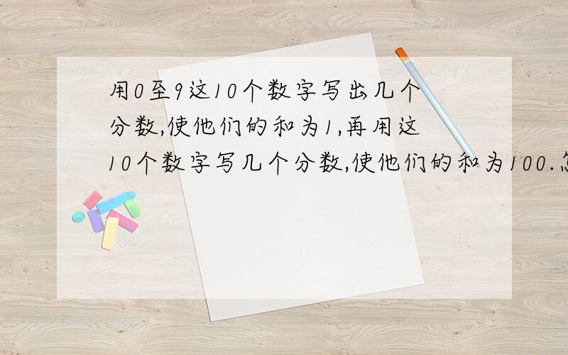 用0至9这10个数字写出几个分数,使他们的和为1,再用这10个数字写几个分数,使他们的和为100.怎么写?每个数字都要出现,