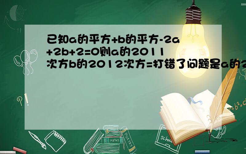 已知a的平方+b的平方-2a+2b+2=0则a的2011次方b的2012次方=打错了问题是a的2011次方+b的2012次方=