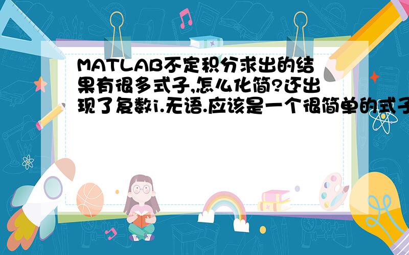 MATLAB不定积分求出的结果有很多式子,怎么化简?还出现了复数i.无语.应该是一个很简单的式子啊