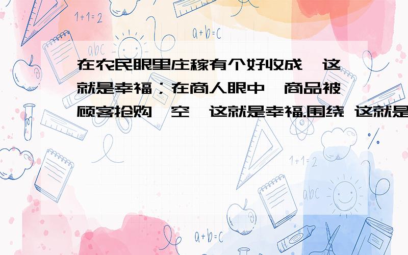 在农民眼里庄稼有个好收成,这就是幸福；在商人眼中,商品被顾客抢购一空,这就是幸福.围绕 这就是幸福造排比句,最好长点