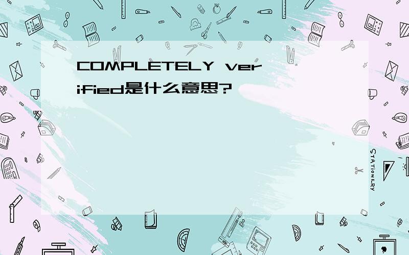 COMPLETELY verified是什么意思?