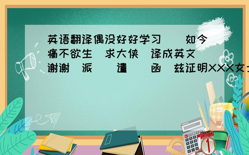 英语翻译偶没好好学习　　如今痛不欲生　求大侠　译成英文　谢谢　派　　遣　　函　兹证明XXX女士（护照号：　　　　　　　　　　　　　）自2006年3月起一直在上海XXXX投资咨询有限公