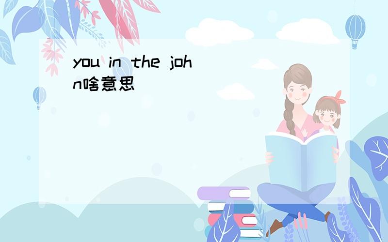 you in the john啥意思