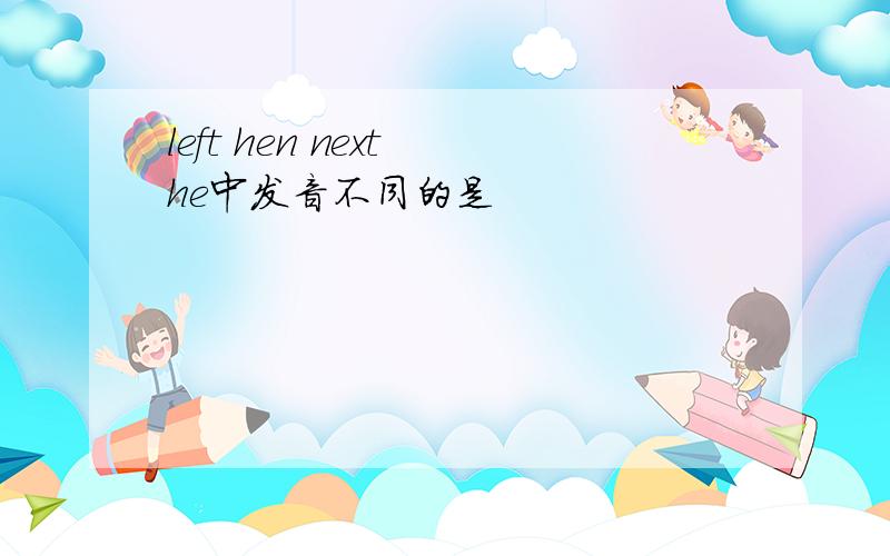 left hen next he中发音不同的是