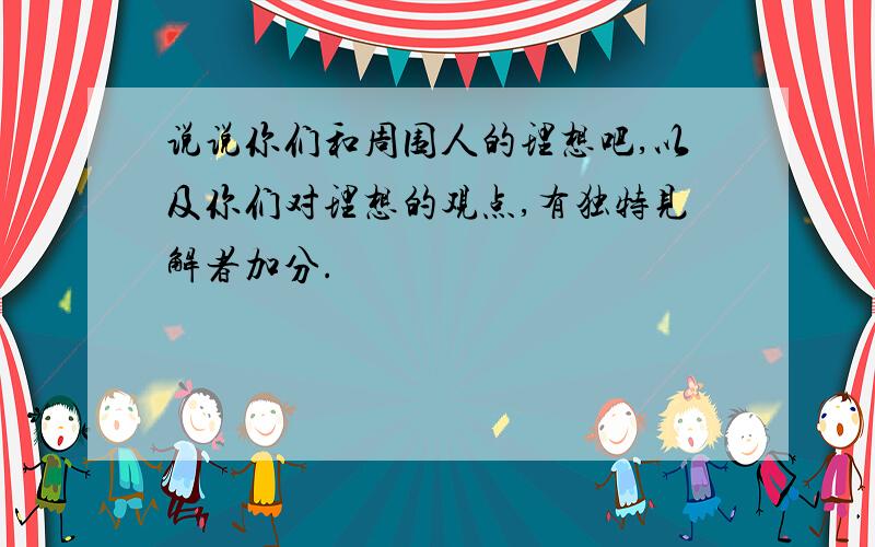 说说你们和周围人的理想吧,以及你们对理想的观点,有独特见解者加分.