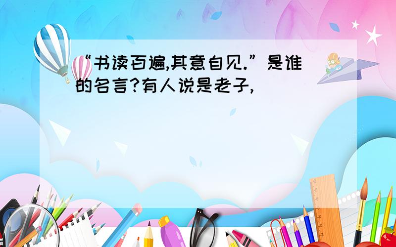 “书读百遍,其意自见.”是谁的名言?有人说是老子,