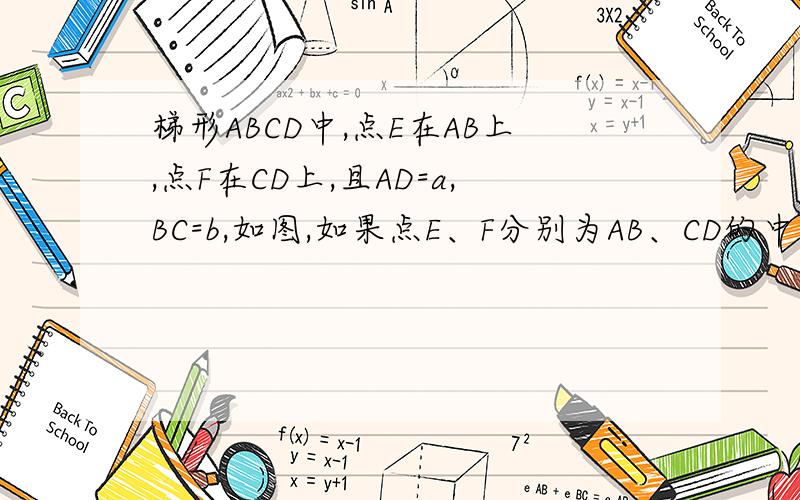 梯形ABCD中,点E在AB上,点F在CD上,且AD=a,BC=b,如图,如果点E、F分别为AB、CD的中点.(1)求证EF‖BC（2）如果AE和EB的比值等于DF与FC的比值等于M比上N,判断EF和BC是否平行,证明并用A,B,N,M的代数式表示EF