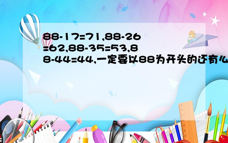 88-17=71,88-26=62,88-35=53,88-44=44,一定要以88为开头的还有么方式像以上格式的?