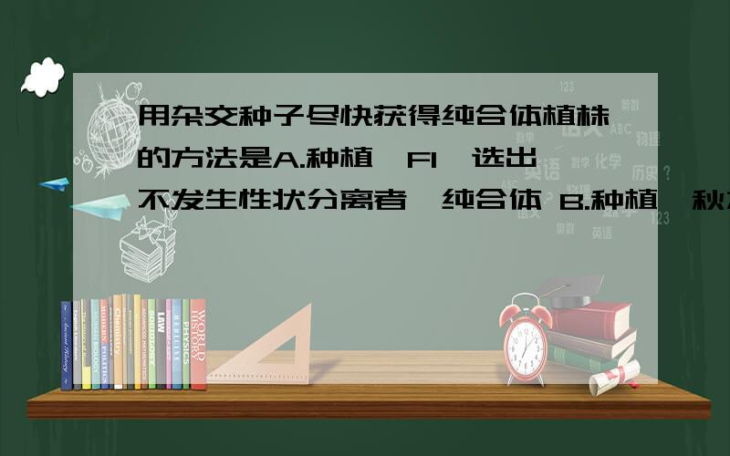 用杂交种子尽快获得纯合体植株的方法是A.种植→F1→选出不发生性状分离者→纯合体 B.种植→秋水仙素处理→纯合体 C.种植→花药离体培养→单倍体幼苗→秋水仙素处理→纯合体 D.种植→秋