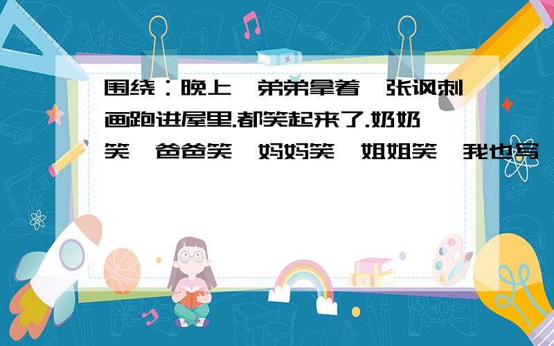 围绕：晚上,弟弟拿着一张讽刺画跑进屋里.都笑起来了.奶奶笑,爸爸笑,妈妈笑,姐姐笑,我也写一篇作文