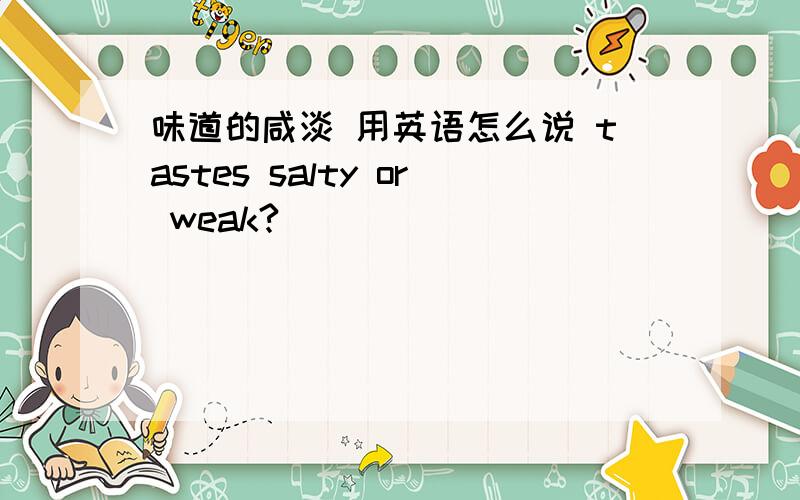 味道的咸淡 用英语怎么说 tastes salty or weak?