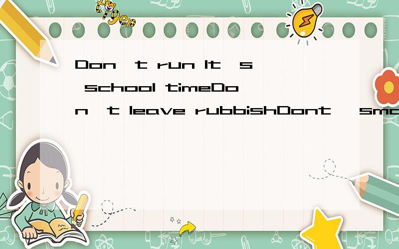 Don't run lt's school timeDon't leave rubbishDont' smoke Dont' eat or drinkThere's the red man Cross the roadEXIT这些都换种说法,各换两种