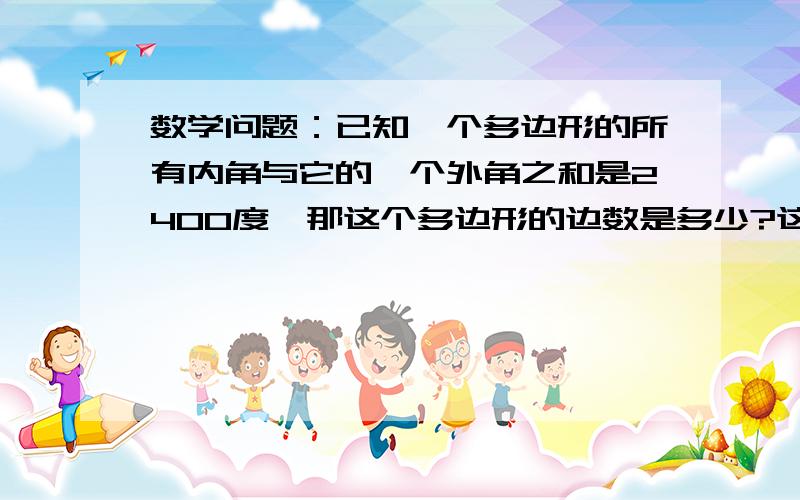 数学问题：已知一个多边形的所有内角与它的一个外角之和是2400度,那这个多边形的边数是多少?这个外角的度数是多少?要详细过程!