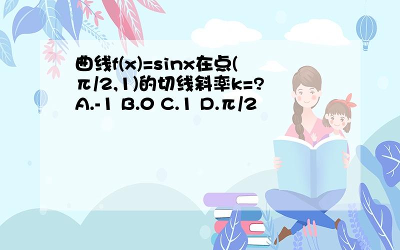 曲线f(x)=sinx在点(π/2,1)的切线斜率k=?A.-1 B.0 C.1 D.π/2