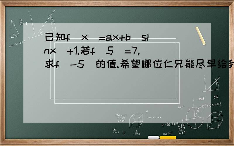 已知f(x)=ax+b(sinx)+1,若f(5)=7,求f(-5)的值.希望哪位仁兄能尽早给我答复.