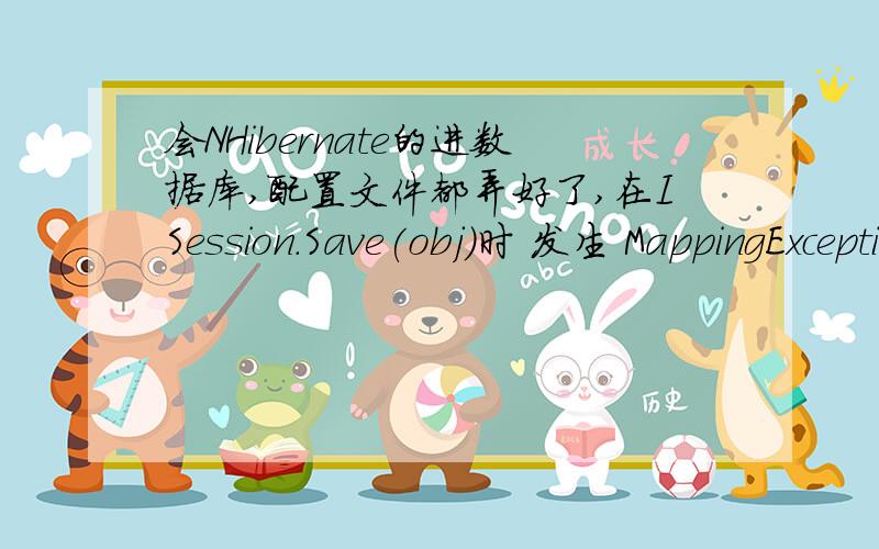 会NHibernate的进数据库,配置文件都弄好了,在ISession.Save(obj)时 发生 MappingException:No Persister for classname,是什么问题.不会的就不要回答了classname.hbm.xml已嵌入实体类与主程序在同一程序集,是不是