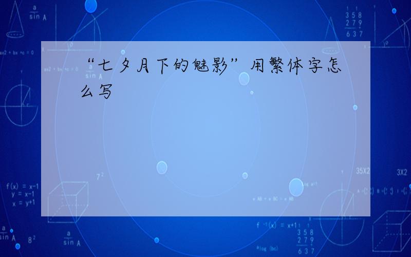 “七夕月下的魅影”用繁体字怎么写