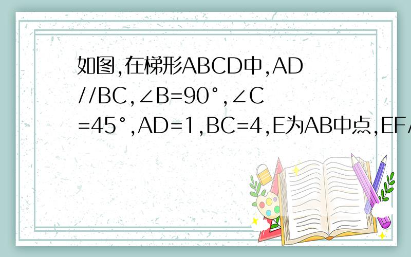 如图,在梯形ABCD中,AD//BC,∠B=90°,∠C=45°,AD=1,BC=4,E为AB中点,EF//DC交BC于点F,求EF的长