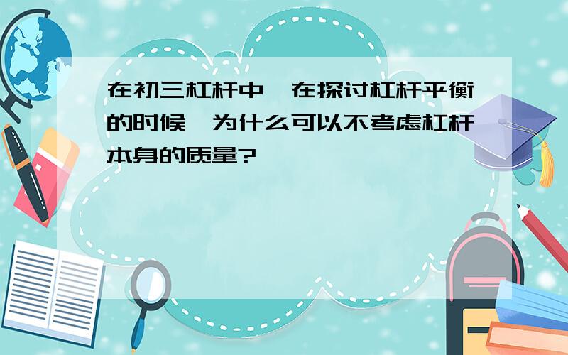 在初三杠杆中,在探讨杠杆平衡的时候,为什么可以不考虑杠杆本身的质量?