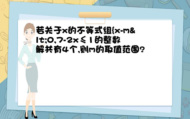 若关于x的不等式组{x-m<0,7-2x≤1的整数解共有4个,则m的取值范围?