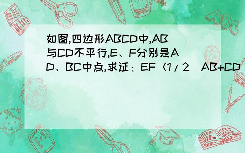 如图,四边形ABCD中,AB与CD不平行,E、F分别是AD、BC中点,求证：EF＜1/2（AB+CD）