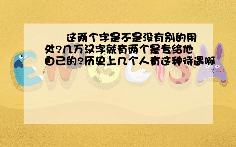 嫪毐这两个字是不是没有别的用处?几万汉字就有两个是专给他自己的?历史上几个人有这种待遇啊