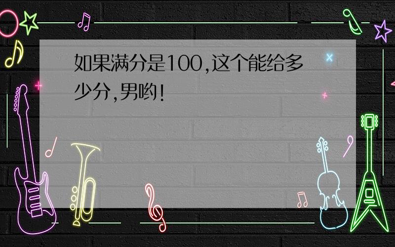 如果满分是100,这个能给多少分,男哟!