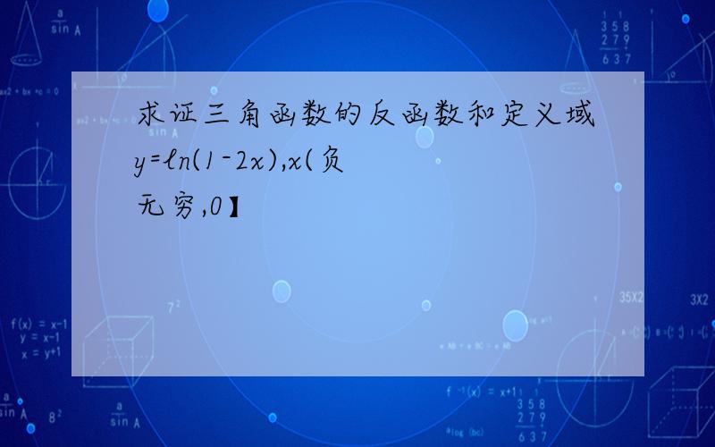 求证三角函数的反函数和定义域y=ln(1-2x),x(负无穷,0】