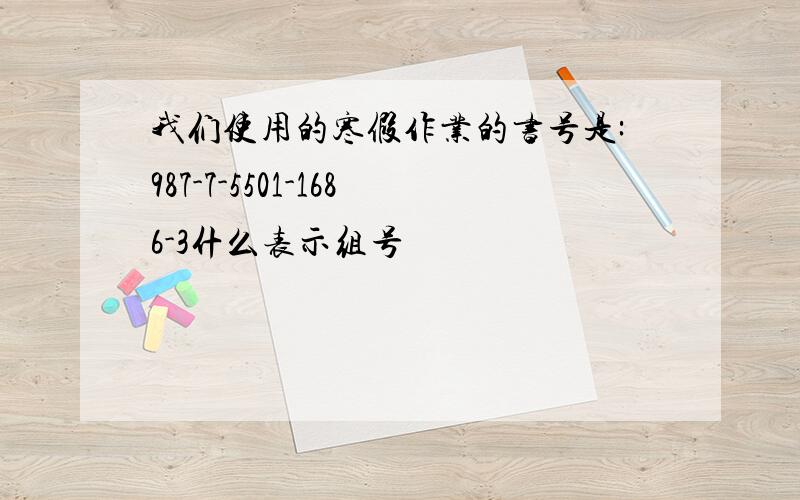 我们使用的寒假作业的书号是:987-7-5501-1686-3什么表示组号