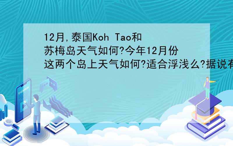 12月,泰国Koh Tao和苏梅岛天气如何?今年12月份这两个岛上天气如何?适合浮浅么?据说有季风影响不知道是不是真的.那穿衣方面还是穿短袖就够了么?需要薄外套吗?