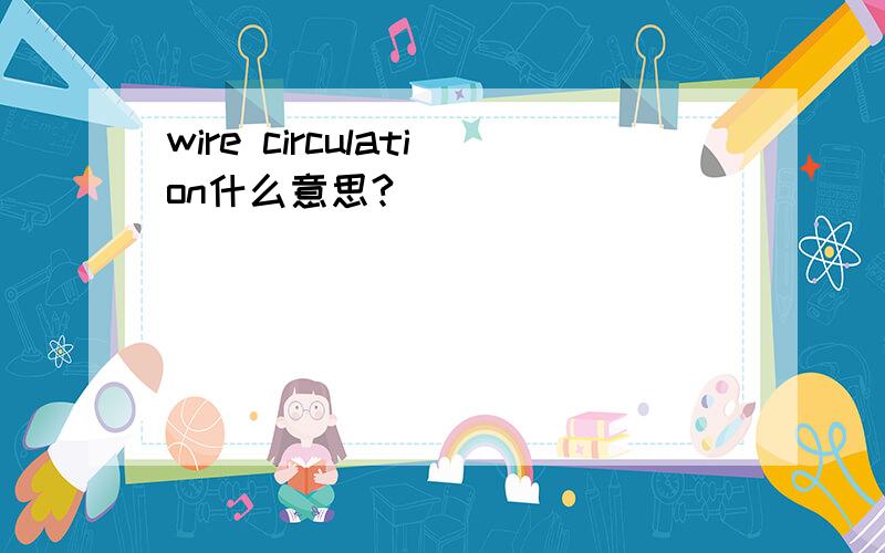 wire circulation什么意思?