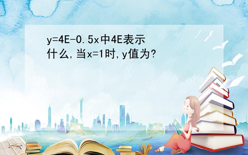 y=4E-0.5x中4E表示什么,当x=1时,y值为?