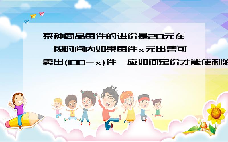 某种商品每件的进价是20元在一段时间内如果每件x元出售可卖出(100-x)件,应如何定价才能使利润最大?